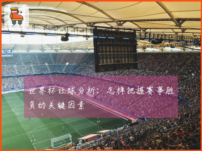 世界杯让球分析：怎样把握赛事胜负的关键因素