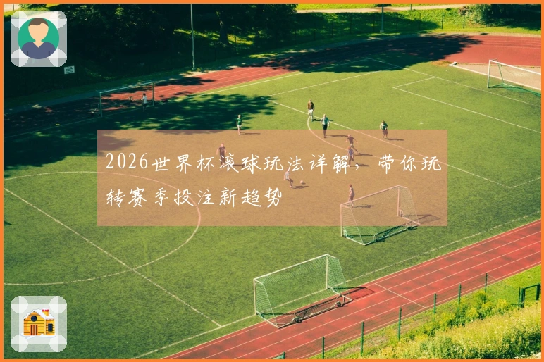 2026世界杯滚球玩法详解，带你玩转赛季投注新趋势