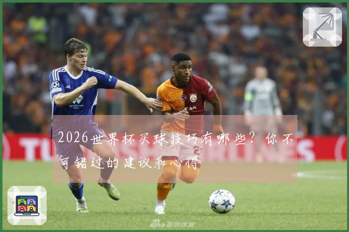 2026世界杯买球技巧有哪些?你不可错过的建议和心得