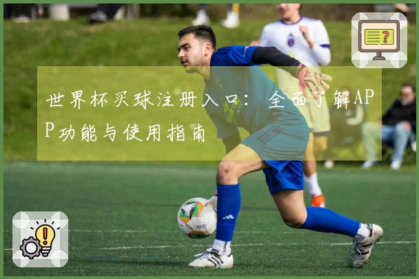 世界杯买球注册入口：全面了解APP功能与使用指南