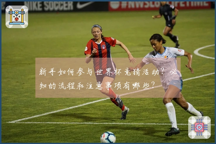 新手如何参与世界杯竞猜活动?必知的流程和注意事项有哪些?