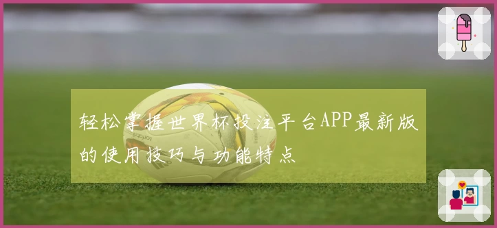 轻松掌握世界杯投注平台APP最新版的使用技巧与功能特点
