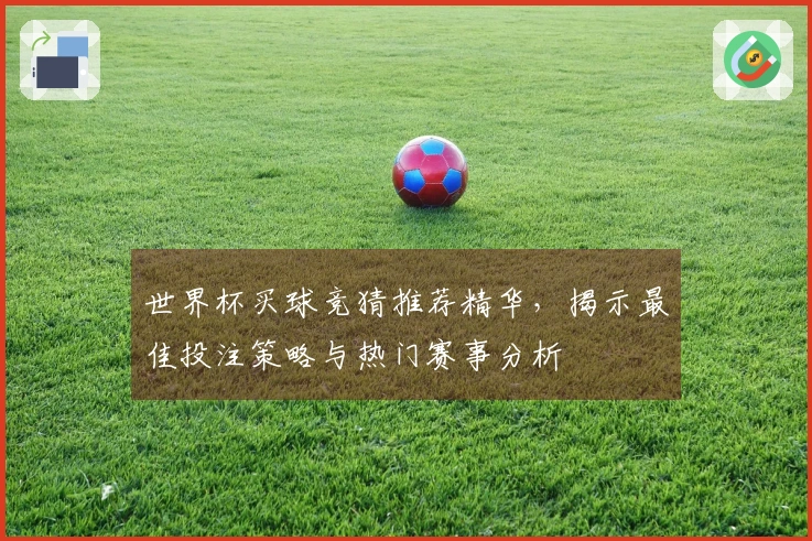 世界杯买球竞猜推荐精华，揭示最佳投注策略与热门赛事分析