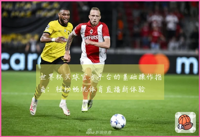 世界杯买球官方平台的基础操作指南：轻松畅玩体育直播新体验