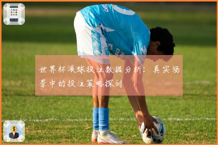 世界杯滚球投注数据分析：真实场景中的投注策略探讨
