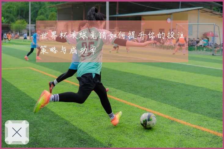 世界杯滚球竞猜如何提升你的投注策略与成功率