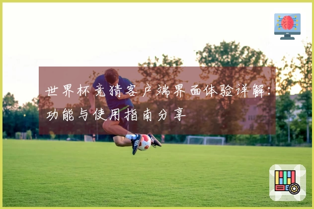 世界杯竞猜客户端界面体验详解：功能与使用指南分享