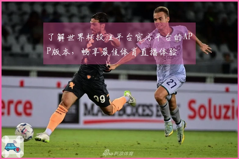 了解世界杯投注平台官方平台的APP版本，畅享最佳体育直播体验