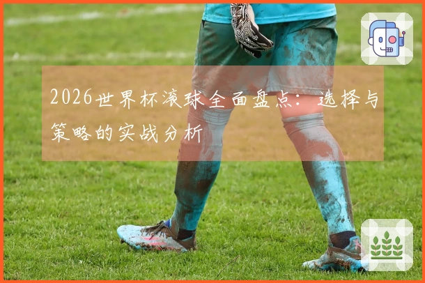 2026世界杯滚球全面盘点：选择与策略的实战分析