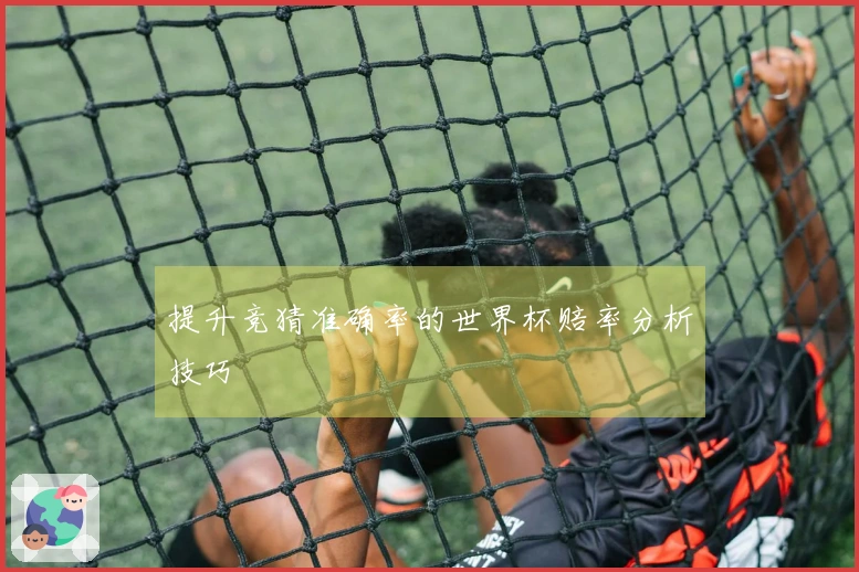 提升竞猜准确率的世界杯赔率分析技巧