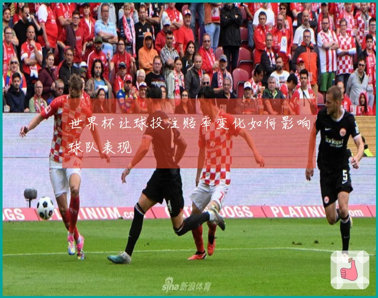 世界杯让球投注赔率变化如何影响球队表现