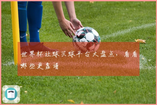 世界杯让球买球平台大盘点，看看哪些更靠谱