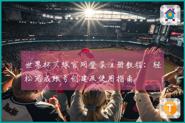 世界杯买球官网登录注册教程：轻松完成账号创建及使用指南