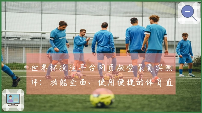 世界杯投注平台网页版登录真实测评：功能全面、使用便捷的体育直播体验分享