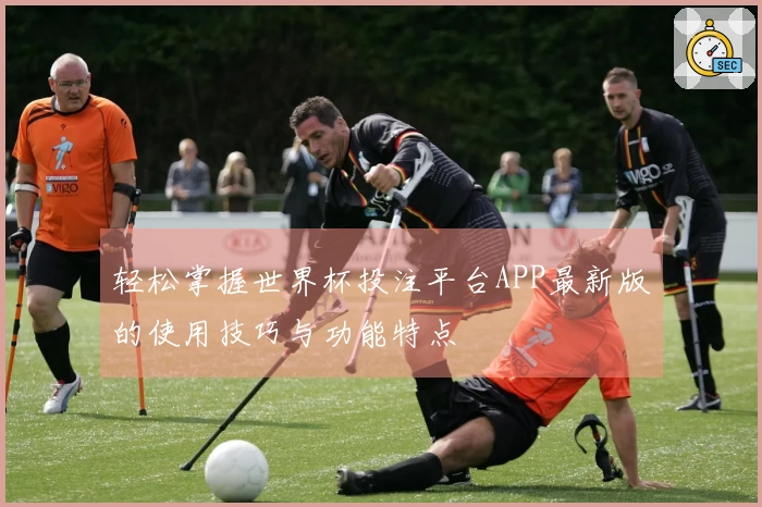 轻松掌握世界杯投注平台APP最新版的使用技巧与功能特点