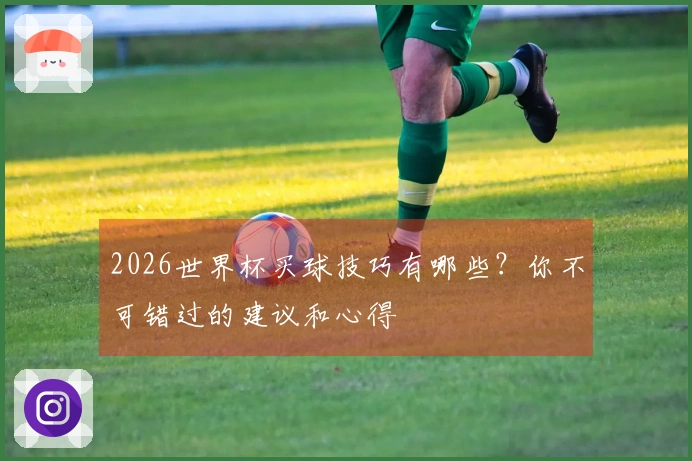 2026世界杯买球技巧有哪些？你不可错过的建议和心得