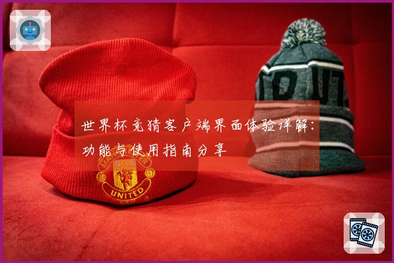 世界杯竞猜客户端界面体验详解：功能与使用指南分享