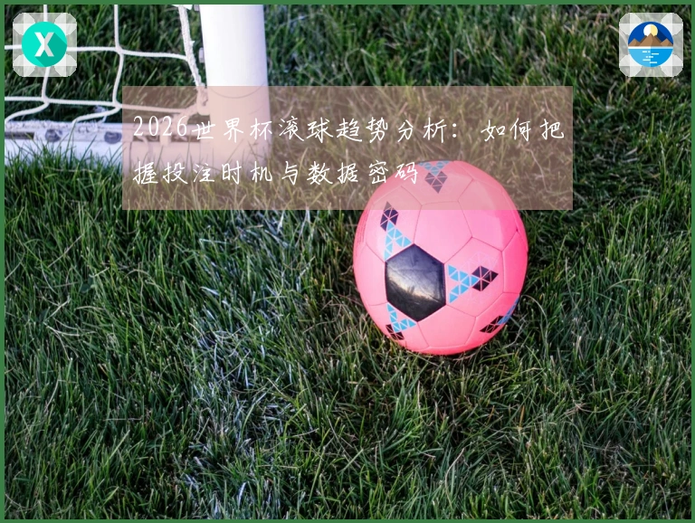 2026世界杯滚球趋势分析:如何把握投注时机与数据密码