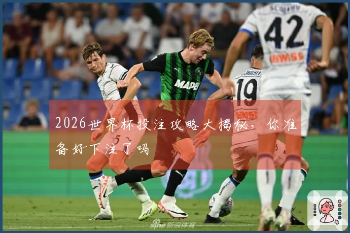 2026世界杯投注攻略大揭秘，你准备好下注了吗