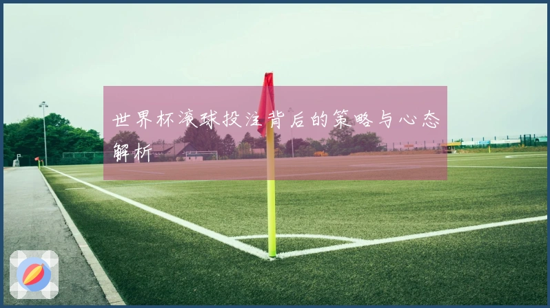世界杯滚球投注背后的策略与心态解析