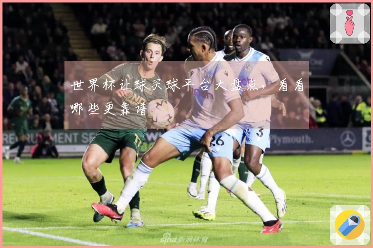 世界杯让球买球平台大盘点，看看哪些更靠谱