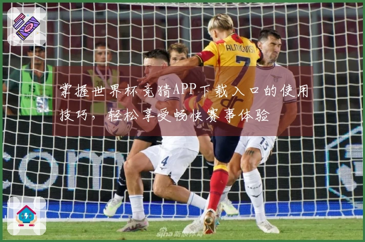 掌握世界杯竞猜APP下载入口的使用技巧，轻松享受畅快赛事体验