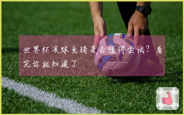 世界杯滚球竞猜是否值得尝试？看完你就知道了
